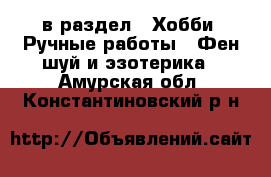  в раздел : Хобби. Ручные работы » Фен-шуй и эзотерика . Амурская обл.,Константиновский р-н